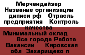 Мерчендайзер › Название организации ­ диписи.рф › Отрасль предприятия ­ Контроль качества › Минимальный оклад ­ 20 000 - Все города Работа » Вакансии   . Кировская обл.,Захарищево п.